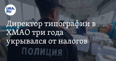 Директор типографии в ХМАО три года укрывался от налогов - ura.news - Сургут - Югра