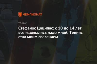 Стефанос Циципас - Стефанос Циципас: с 10 до 14 лет все издевались надо мной. Теннис стал моим спасением - championat.com - Греция