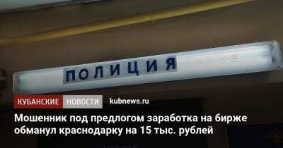 Мошенник под предлогом заработка на бирже обманул краснодарку на 15 тыс. рублей - kubnews.ru - Краснодарский край - Краснодар