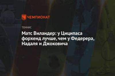 Матс Виландер: у Циципаса форхенд лучше, чем у Федерера, Надаля и Джоковича - championat.com