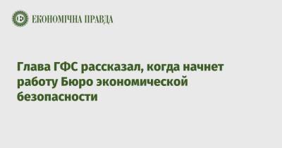 Вадим Мельник - Глава ГФС рассказал, когда начнет работу Бюро экономической безопасности - epravda.com.ua