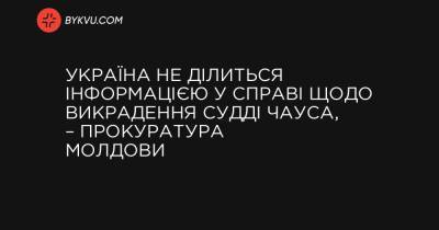 Україна не ділиться інформацією у справі щодо викрадення судді Чауса, – прокуратура Молдови - bykvu.com - Україна