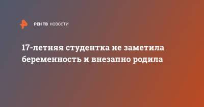 17-летняя студентка не заметила беременность и внезапно родила - ren.tv - Англия - Великобритания