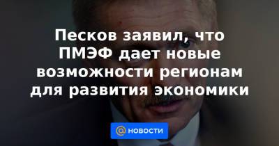 Дмитрий Песков - Песков заявил, что ПМЭФ дает новые возможности регионам для развития экономики - news.mail.ru