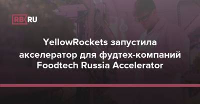 YellowRockets запустила акселератор для фудтех-компаний Foodtech Russia Accelerator - rb.ru - Самарская обл.
