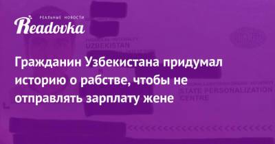 Гражданин Узбекистана придумал историю о рабстве, чтобы не отправлять зарплату жене - readovka.news - Узбекистан