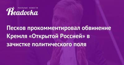 Дмитрий Песков - Песков прокомментировал обвинение Кремля «Открытой Россией» в зачистке политического поля - readovka.news