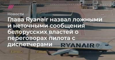 Софья Сапегу - Глава Ryanair назвал ложными и неточными сообщения белорусских властей о переговорах пилота с диспетчерами - tvrain.ru - Вильнюс - Минск
