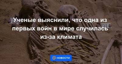 Ученые выяснили, что одна из первых войн в мире случилась из-за климата - news.mail.ru - Египет - Судан