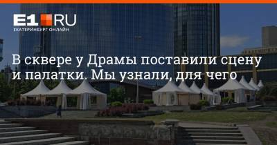 В сквере у Драмы поставили сцену и палатки. Мы узнали, для чего - e1.ru - Екатеринбург