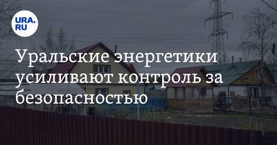 Уральские энергетики усиливают контроль за безопасностью - ura.news - Тюменская обл. - Курганская обл.