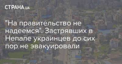 "На правительство не надеемся". Застрявших в Непале украинцев до сих пор не эвакуировали - strana.ua - Киев - Катар - Непал