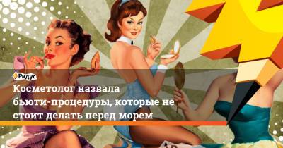 Косметолог назвала бьюти-процедуры, которые не стоит делать перед морем - ridus.ru
