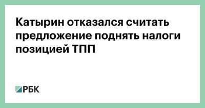 Сергей Катырин - Сергей Швецов - Катырин отказался считать предложение поднять налоги позицией ТПП - smartmoney.one