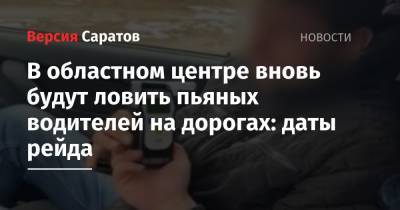 В областном центре вновь будут ловить пьяных водителей на дорогах: даты рейда - nversia.ru - Саратов