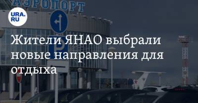 Жители ЯНАО выбрали новые направления для отдыха - ura.news - Башкирия - Краснодарский край - Уфа - респ. Дагестан - респ. Чечня - окр. Янао