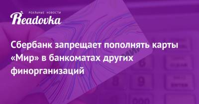 Сбербанк запрещает пополнять карты «Мир» в банкоматах других финорганизаций - readovka.ru