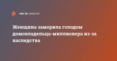 Женщина заморила голодом домовладельца-миллионера из-за наследства - ren.tv - Англия
