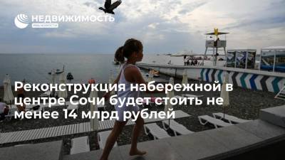 Антон Глушков - Реконструкция набережной в центре Сочи будет стоить не менее 14 млрд рублей - realty.ria.ru - Сочи