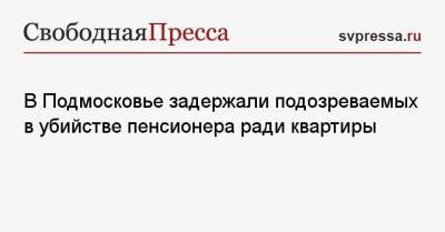 В Подмосковье задержали подозреваемых в убийстве пенсионера ради квартиры - svpressa.ru - Московская обл. - Кемерово - Панама
