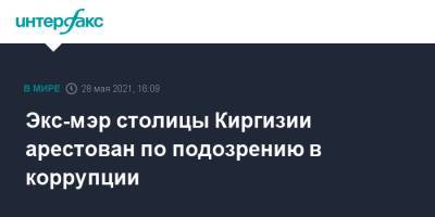 Экс-мэр столицы Киргизии арестован по подозрению в коррупции - interfax.ru - Москва - Киргизия - Бишкек