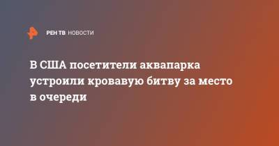 В США посетители аквапарка устроили кровавую битву за место в очереди - ren.tv - шт. Огайо
