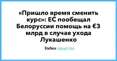 Светлана Тихановская - «Пришло время сменить курс»: ЕС пообещал Белоруссии помощь на €3 млрд в случае ухода Лукашенко - forbes.ru - Белоруссия - Ляйен