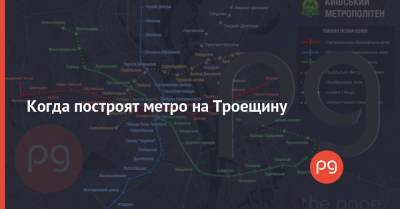Когда построят метро на Троещину - thepage.ua - Киев