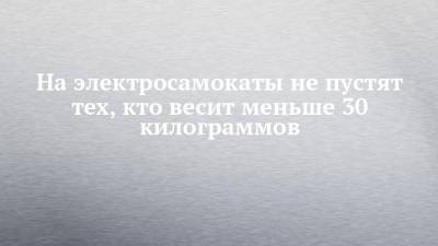На электросамокаты не пустят тех, кто весит меньше 30 килограммов - chelny-izvest.ru - Казань