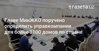 Главе МинЖКО поручено определить управкомпании для более 1100 домов по стране - gazeta.uz - Узбекистан