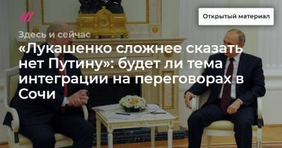 «Лукашенко сложнее сказать нет Путину»: будет ли тема интеграции на переговорах в Сочи - tvrain.ru - Сочи