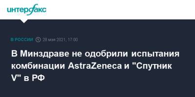 Кирилл Дмитриев - В Минздраве не одобрили испытания комбинации AstraZeneca и "Спутник V" в РФ - interfax.ru - Москва - Саудовская Аравия - Эмираты - Азербайджан