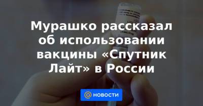 Мурашко рассказал об использовании вакцины «Спутник Лайт» в России - news.mail.ru - Ангола - Бахрейн