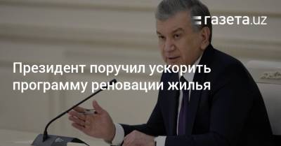 Шавкат Мирзиеев - Президент поручил ускорить программу реновации жилья - gazeta.uz - Узбекистан - Ташкент