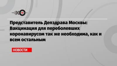 Представитель Депздрава Москвы: Вакцинация для переболевших коронавирусом так же необходима, как и всем остальным - echo.msk.ru - Москва