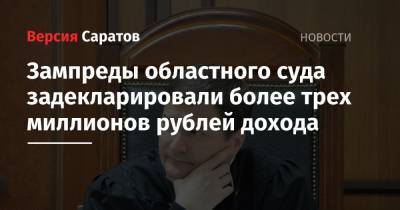 Зампреды областного суда задекларировали более трех миллионов рублей дохода - nversia.ru - Саратов