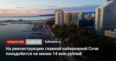 Антон Глушков - На реконструкцию главной набережной Сочи понадобится не менее 14 млн рублей - kubnews.ru - Сочи - Краснодарский край - Реконструкция