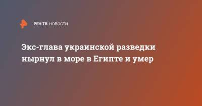 Виктор Гвоздь - Экс-глава украинской разведки нырнул в море в Египте и умер - ren.tv - Украина - Египет