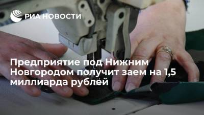 Глеб Никитин - Предприятие под Нижним Новгородом получит заем на 1,5 миллиарда рублей - smartmoney.one - Нижегородская обл. - Нижний Новгород - Володарск - Нижний Новгород