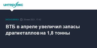 ВТБ в апреле увеличил запасы драгметаллов на 1,8 тонны - interfax.ru - Москва