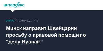 Минск направит Швейцарии просьбу о правовой помощи по "делу Ryanair" - interfax.ru - Москва - Швейцария - Белоруссия - Минск