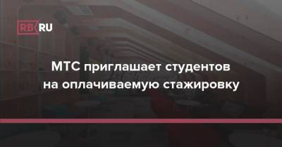 МТС приглашает студентов на оплачиваемую стажировку - rb.ru - Россия