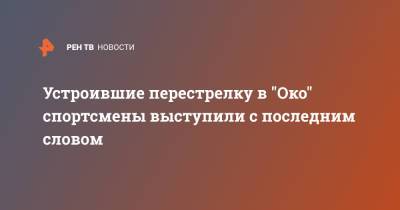 Магомед Исмаилов - Устроившие перестрелку в "Око" спортсмены выступили с последним словом - ren.tv - Москва