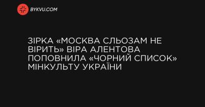 Зірка «Москва сльозам не вірить» Віра Алентова поповнила «чорний список» Мінкульту України - bykvu.com - Росія - місто Москва
