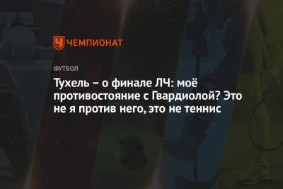 Томас Тухель - Тухель – о финале ЛЧ: моё противостояние с Гвардиолой? Это не я против него, это не теннис - championat.com
