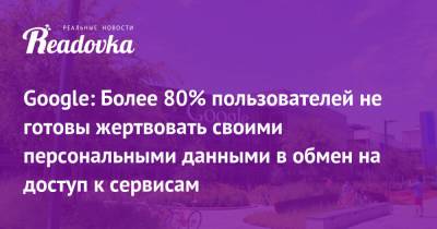 Google: Более 80% пользователей не готовы жертвовать своими персональными данными в обмен на доступ к сервисам - readovka.news