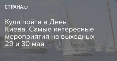 Куда пойти в День Киева. Самые интересные мероприятия на выходных 29 и 30 мая - strana.ua - Киев - День