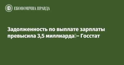 Задолженность по выплате зарплаты превысила 3,5 миллиарда – Госстат - epravda.com.ua - Киев