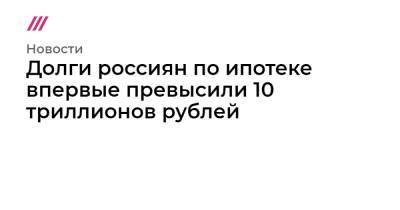 Долги россиян по ипотеке впервые превысили 10 триллионов рублей - tvrain.ru