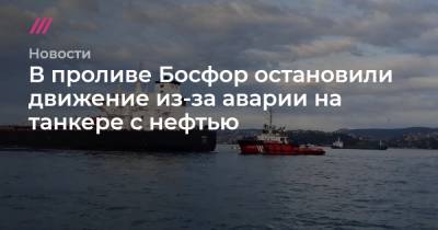 В проливе Босфор остановили движение из-за аварии на танкере с нефтью - tvrain.ru
